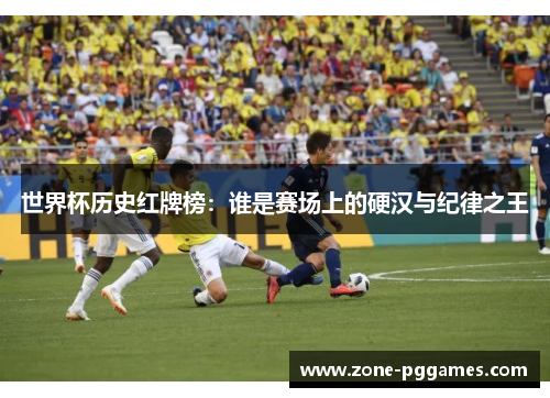 世界杯历史红牌榜：谁是赛场上的硬汉与纪律之王