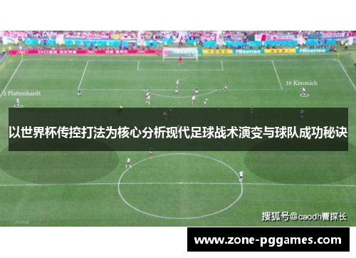 以世界杯传控打法为核心分析现代足球战术演变与球队成功秘诀