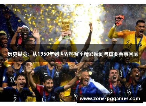 历史纵览：从1950年到世界杯赛季精彩瞬间与重要赛事回顾