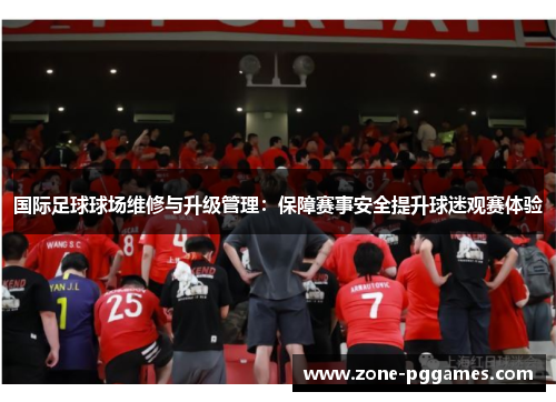 国际足球球场维修与升级管理：保障赛事安全提升球迷观赛体验