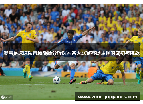 聚焦足球球队客场战绩分析探索各大联赛客场表现的成功与挑战