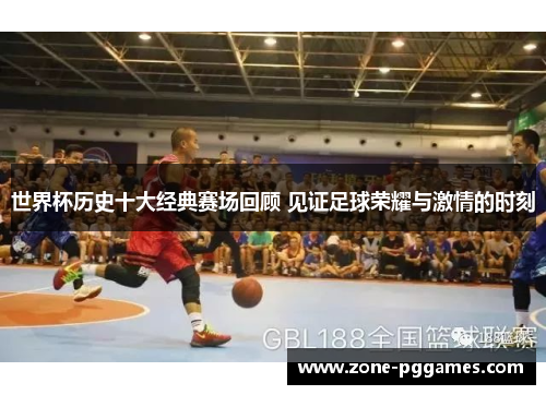 世界杯历史十大经典赛场回顾 见证足球荣耀与激情的时刻