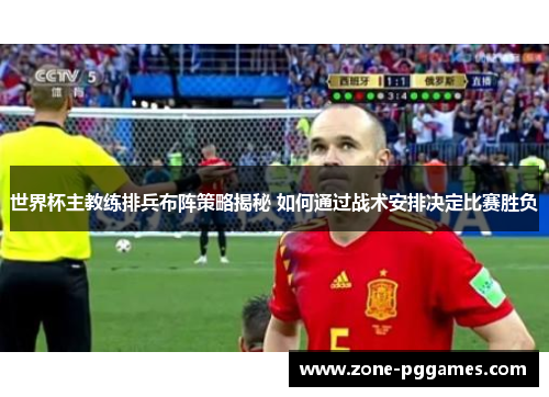 世界杯主教练排兵布阵策略揭秘 如何通过战术安排决定比赛胜负
