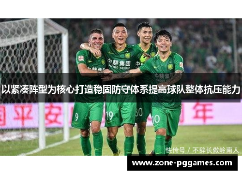 以紧凑阵型为核心打造稳固防守体系提高球队整体抗压能力