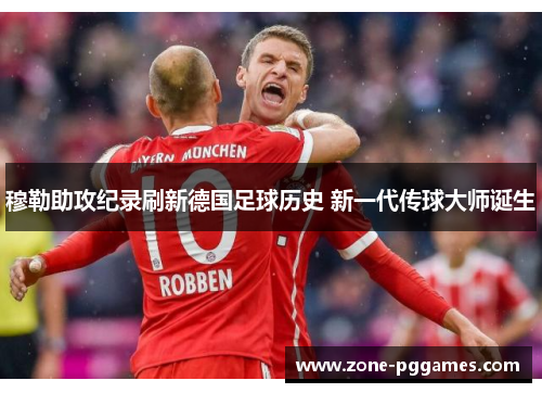 穆勒助攻纪录刷新德国足球历史 新一代传球大师诞生