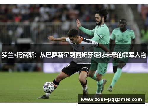 费兰·托雷斯：从巴萨新星到西班牙足球未来的领军人物