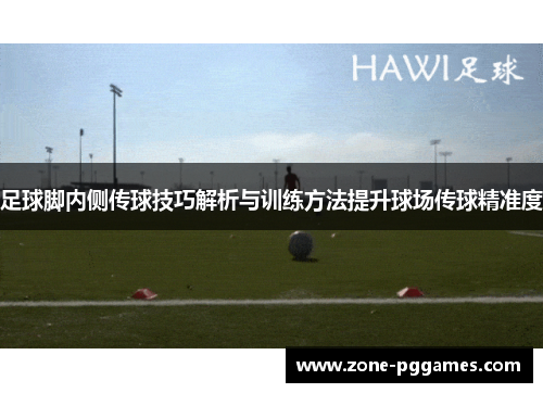 足球脚内侧传球技巧解析与训练方法提升球场传球精准度