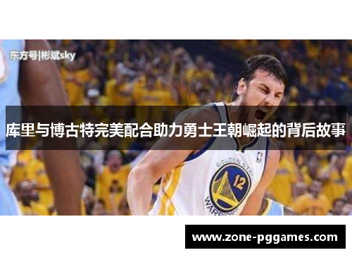 库里与博古特完美配合助力勇士王朝崛起的背后故事