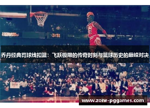 乔丹经典罚球线扣篮：飞跃极限的传奇时刻与篮球历史的巅峰对决