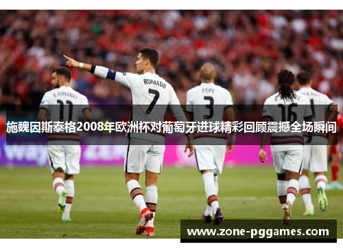 施魏因斯泰格2008年欧洲杯对葡萄牙进球精彩回顾震撼全场瞬间