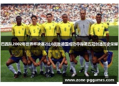 巴西队2002年世界杯决赛2比0战胜德国成功夺得第五冠创造历史荣耀