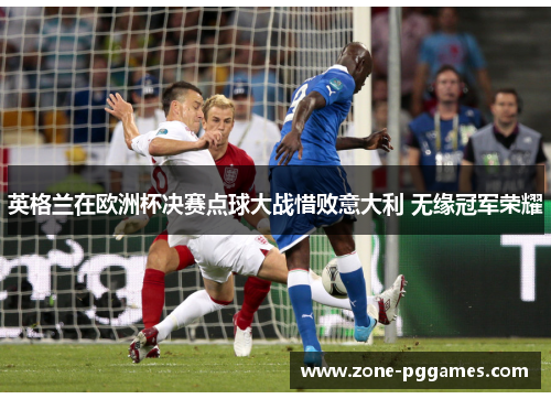 英格兰在欧洲杯决赛点球大战惜败意大利 无缘冠军荣耀