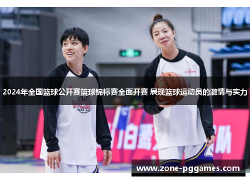 2024年全国篮球公开赛篮球锦标赛全面开赛 展现篮球运动员的激情与实力