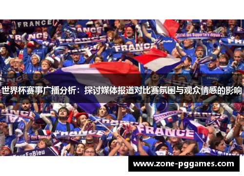 世界杯赛事广播分析：探讨媒体报道对比赛氛围与观众情感的影响