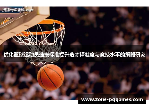 优化篮球运动员选拔标准提升选才精准度与竞技水平的策略研究