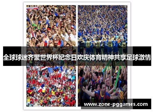 全球球迷齐聚世界杯纪念日欢庆体育精神共享足球激情