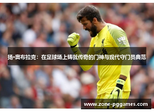 扬·奥布拉克：在足球场上铸就传奇的门神与现代守门员典范