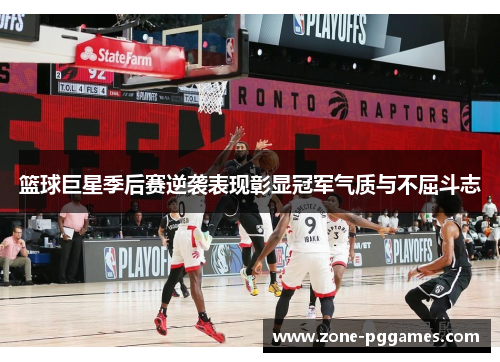 篮球巨星季后赛逆袭表现彰显冠军气质与不屈斗志