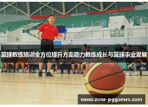 篮球教练培训全方位提升方案助力教练成长与篮球事业发展