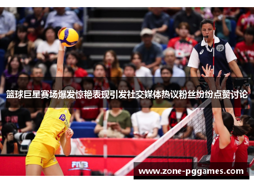 篮球巨星赛场爆发惊艳表现引发社交媒体热议粉丝纷纷点赞讨论