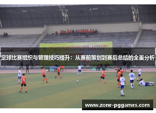 足球比赛组织与管理技巧提升：从赛前策划到赛后总结的全面分析