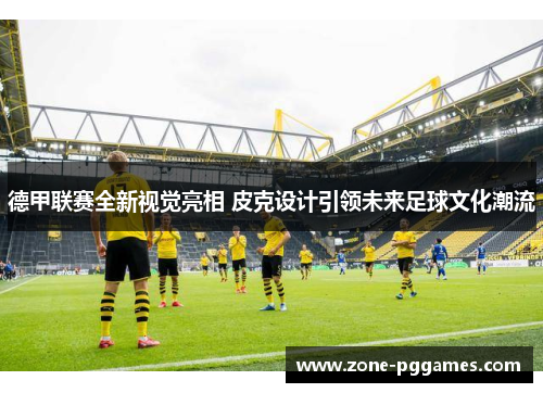 德甲联赛全新视觉亮相 皮克设计引领未来足球文化潮流
