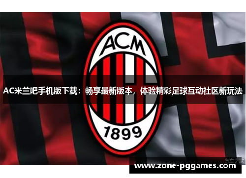 AC米兰吧手机版下载：畅享最新版本，体验精彩足球互动社区新玩法