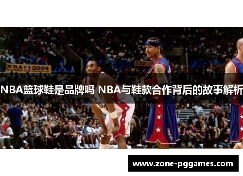 NBA篮球鞋是品牌吗 NBA与鞋款合作背后的故事解析