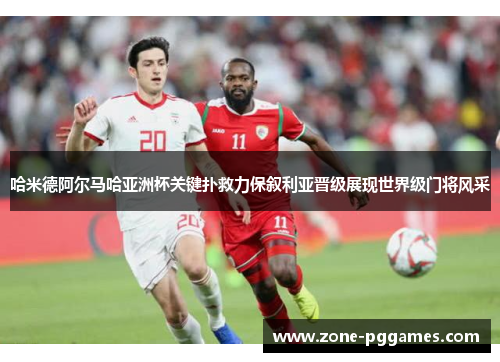 哈米德阿尔马哈亚洲杯关键扑救力保叙利亚晋级展现世界级门将风采