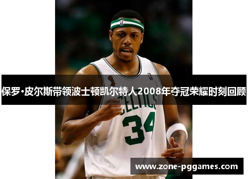 保罗·皮尔斯带领波士顿凯尔特人2008年夺冠荣耀时刻回顾
