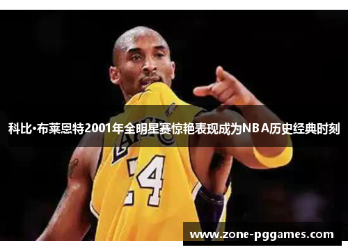 科比·布莱恩特2001年全明星赛惊艳表现成为NBA历史经典时刻