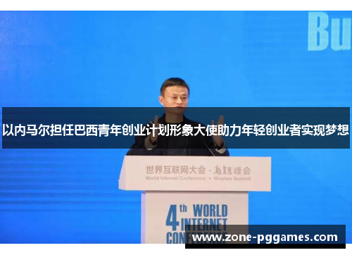 以内马尔担任巴西青年创业计划形象大使助力年轻创业者实现梦想