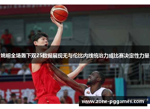 姚明全场轰下双25数据展现无与伦比内线统治力成比赛决定性力量