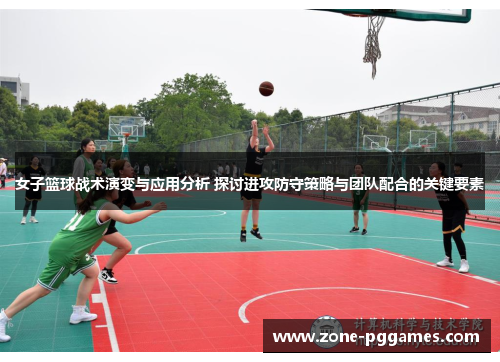 女子篮球战术演变与应用分析 探讨进攻防守策略与团队配合的关键要素