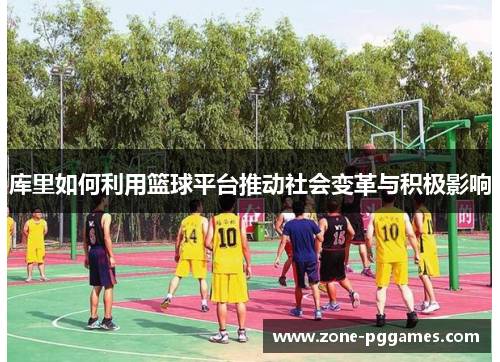 库里如何利用篮球平台推动社会变革与积极影响