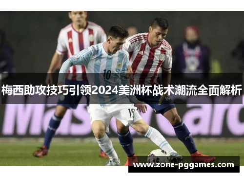 梅西助攻技巧引领2024美洲杯战术潮流全面解析