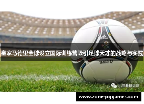 皇家马德里全球设立国际训练营吸引足球天才的战略与实践