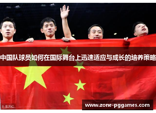 中国队球员如何在国际舞台上迅速适应与成长的培养策略
