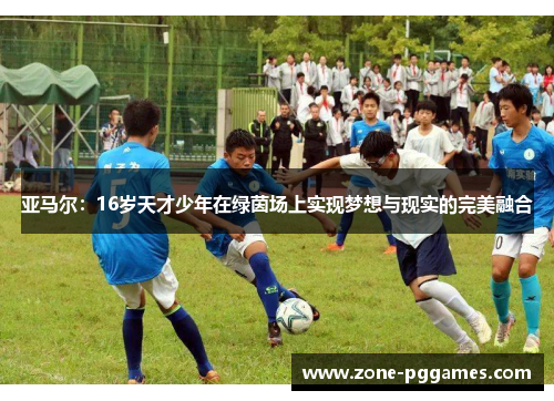 亚马尔：16岁天才少年在绿茵场上实现梦想与现实的完美融合