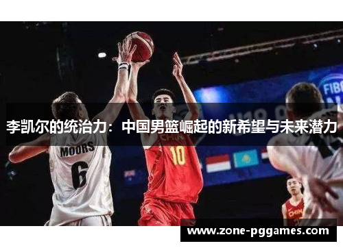 李凯尔的统治力：中国男篮崛起的新希望与未来潜力