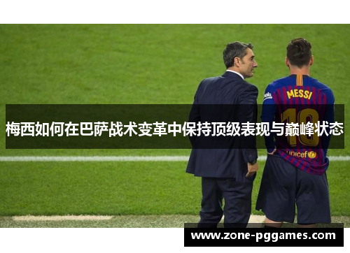梅西如何在巴萨战术变革中保持顶级表现与巅峰状态
