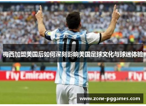 梅西加盟美国后如何深刻影响美国足球文化与球迷体验