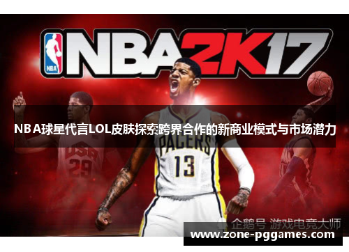 NBA球星代言LOL皮肤探索跨界合作的新商业模式与市场潜力