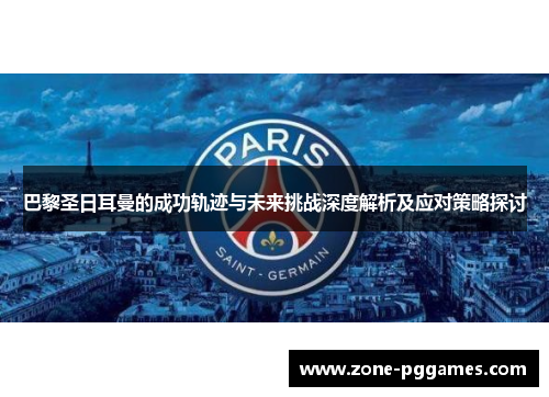 巴黎圣日耳曼的成功轨迹与未来挑战深度解析及应对策略探讨