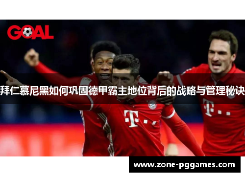 拜仁慕尼黑如何巩固德甲霸主地位背后的战略与管理秘诀