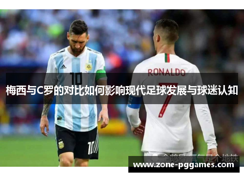 梅西与C罗的对比如何影响现代足球发展与球迷认知