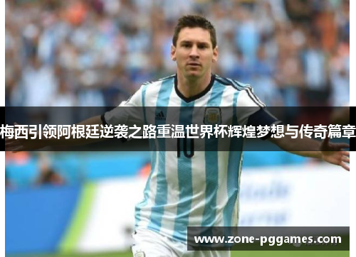 梅西引领阿根廷逆袭之路重温世界杯辉煌梦想与传奇篇章