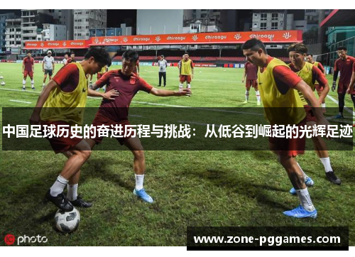 中国足球历史的奋进历程与挑战：从低谷到崛起的光辉足迹