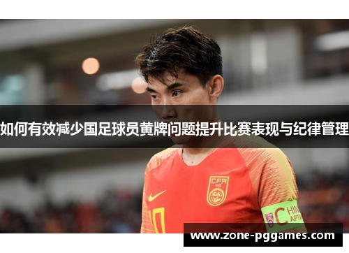 如何有效减少国足球员黄牌问题提升比赛表现与纪律管理