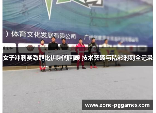 女子冲刺赛激烈比拼瞬间回顾 技术突破与精彩时刻全记录